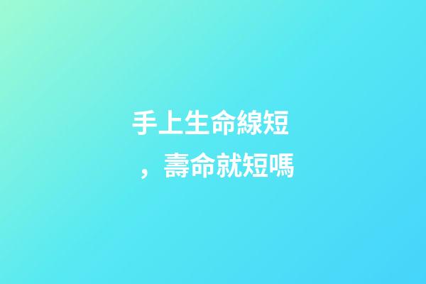手上生命線短，壽命就短嗎?